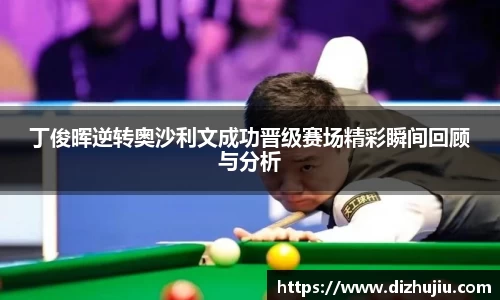 丁俊晖逆转奥沙利文成功晋级赛场精彩瞬间回顾与分析